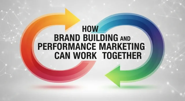 How Brand Building and Performance Marketing Can Work Together