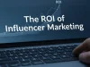 The ROI of Influencer Marketing: How to Measure Brand Impact